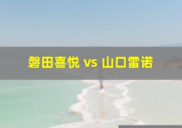 磐田喜悦 vs 山口雷诺